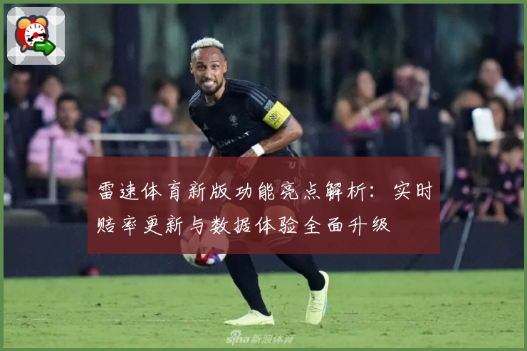 雷速体育新版功能亮点解析：实时赔率更新与数据体验全面升级