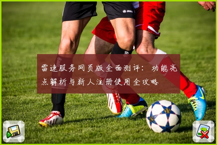 雷速服务网页版全面测评：功能亮点解析与新人注册使用全攻略