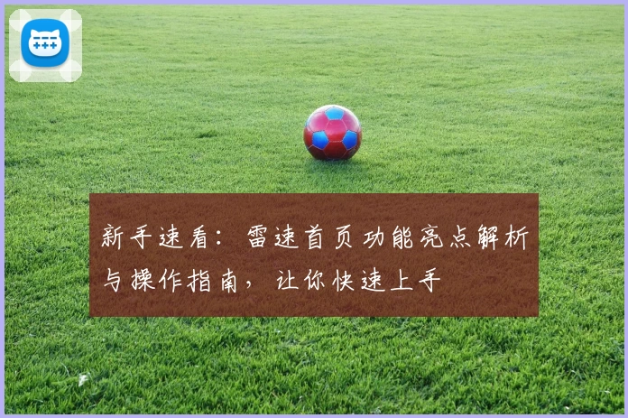 新手速看：雷速首页功能亮点解析与操作指南，让你快速上手