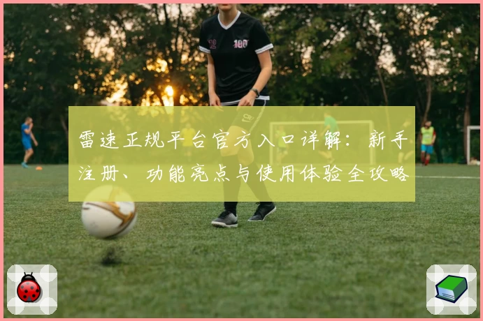 雷速正规平台官方入口详解：新手注册、功能亮点与使用体验全攻略