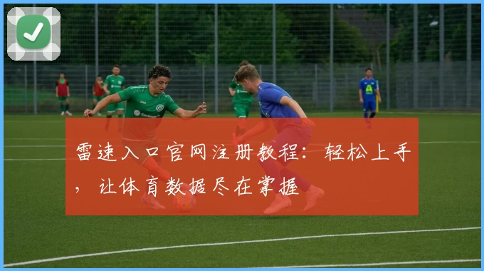 雷速入口官网注册教程：轻松上手，让体育数据尽在掌握