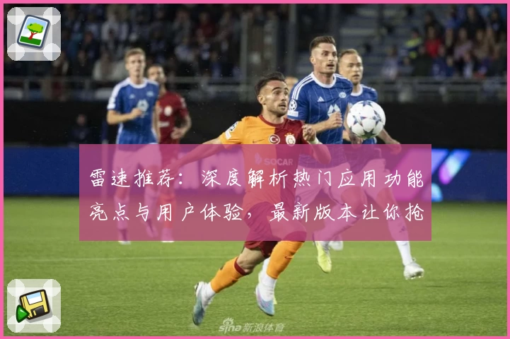 雷速推荐：深度解析热门应用功能亮点与用户体验，最新版本让你抢先了解