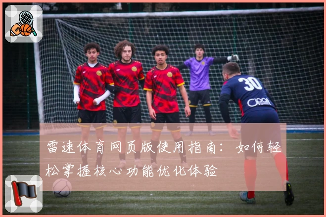 雷速体育网页版使用指南：如何轻松掌握核心功能优化体验