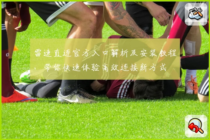 雷速直连官方入口解析及安装教程，带你快速体验高效连接新方式