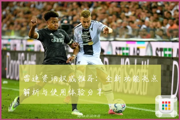 雷速资讯权威推荐：全新功能亮点解析与使用体验分享