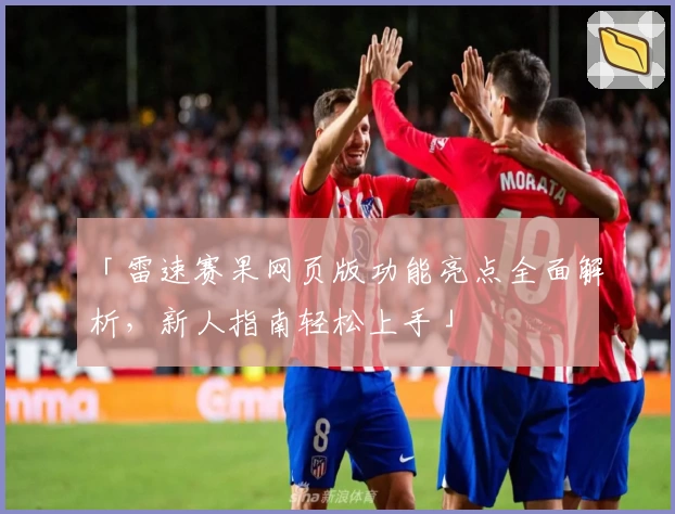 「雷速赛果网页版功能亮点全面解析，新人指南轻松上手」