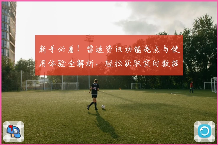新手必看!雷速资讯功能亮点与使用体验全解析,轻松获取实时数据与赛事动态