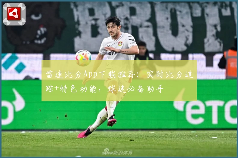 雷速比分App下载推荐：实时比分追踪+特色功能，球迷必备助手