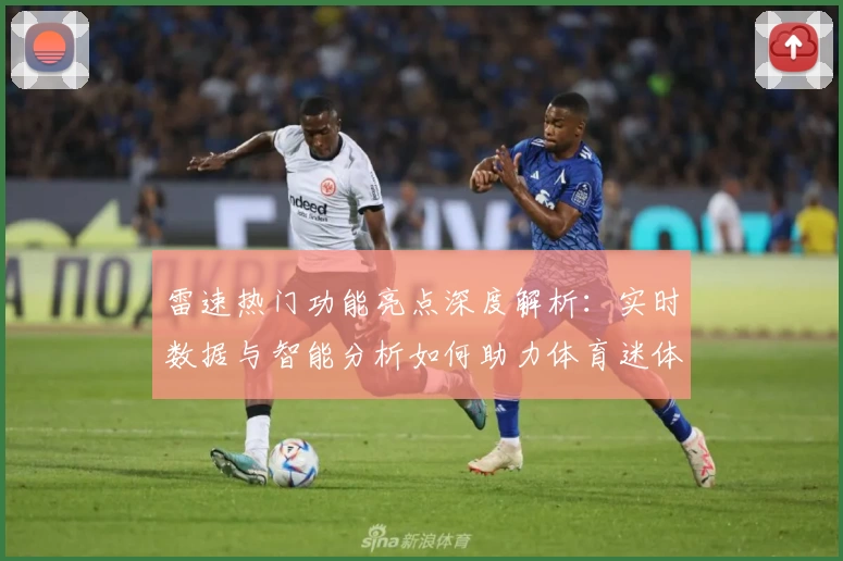 雷速热门功能亮点深度解析：实时数据与智能分析如何助力体育迷体验升级