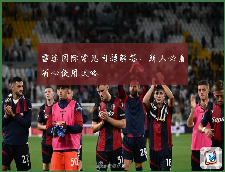 雷速国际常见问题解答，新人必看省心使用攻略