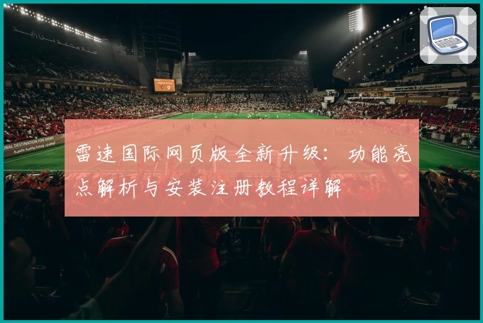 雷速国际网页版全新升级：功能亮点解析与安装注册教程详解