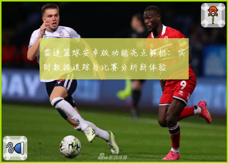 雷速篮球安卓版功能亮点解析:实时数据追踪与比赛分析新体验