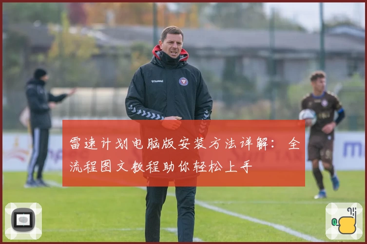 雷速计划电脑版安装方法详解：全流程图文教程助你轻松上手