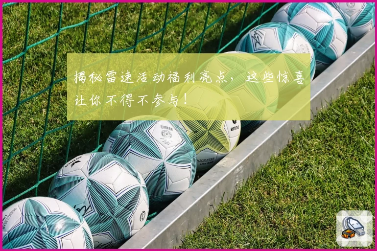 揭秘雷速活动福利亮点，这些惊喜让你不得不参与！