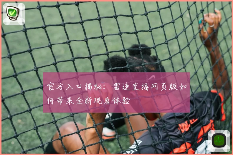 官方入口揭秘：雷速直播网页版如何带来全新观看体验