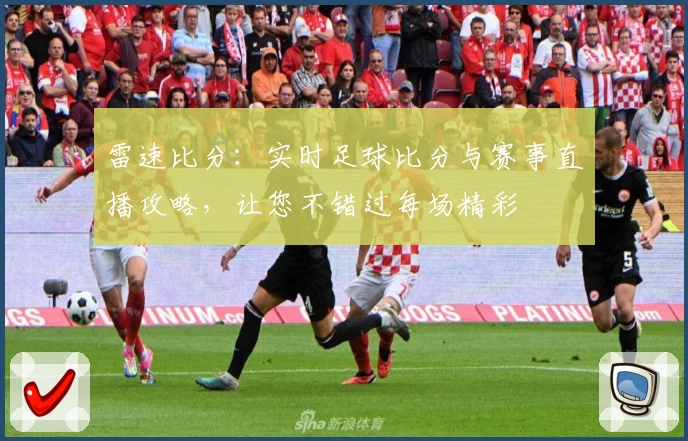 雷速比分:实时足球比分与赛事直播攻略,让您不错过每场精彩