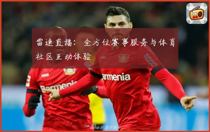 雷速直播:全方位赛事服务与体育社区互动体验