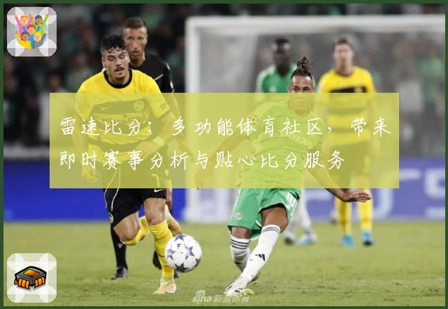 雷速比分：多功能体育社区，带来即时赛事分析与贴心比分服务