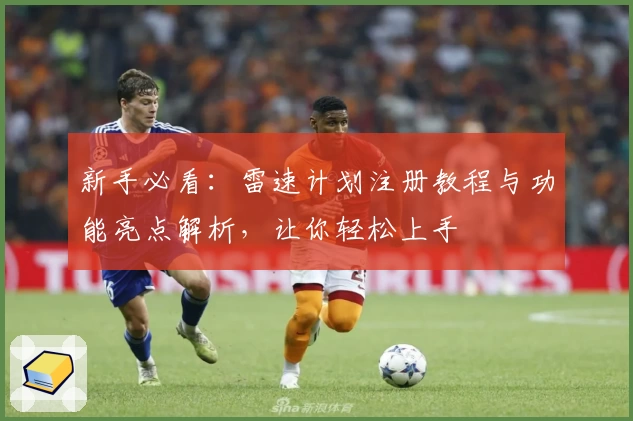 新手必看：雷速计划注册教程与功能亮点解析，让你轻松上手