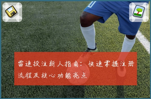 雷速投注新人指南:快速掌握注册流程及核心功能亮点