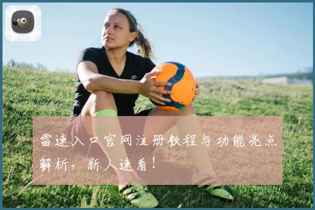 雷速入口官网注册教程与功能亮点解析,新人速看!