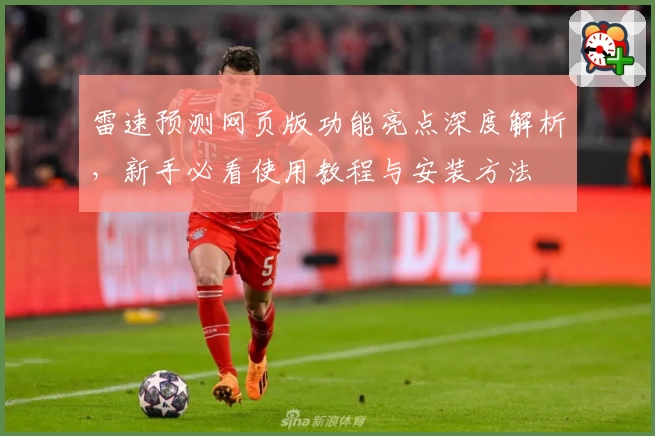 雷速预测网页版功能亮点深度解析，新手必看使用教程与安装方法