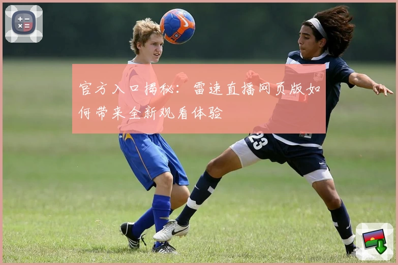 官方入口揭秘：雷速直播网页版如何带来全新观看体验