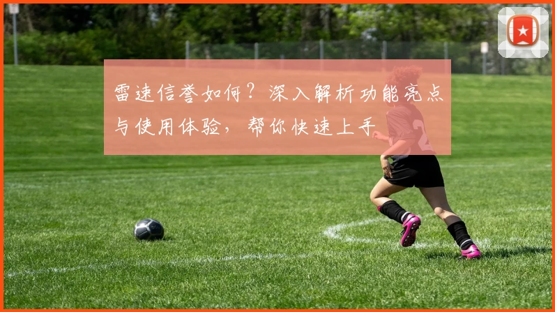 雷速信誉如何？深入解析功能亮点与使用体验，帮你快速上手