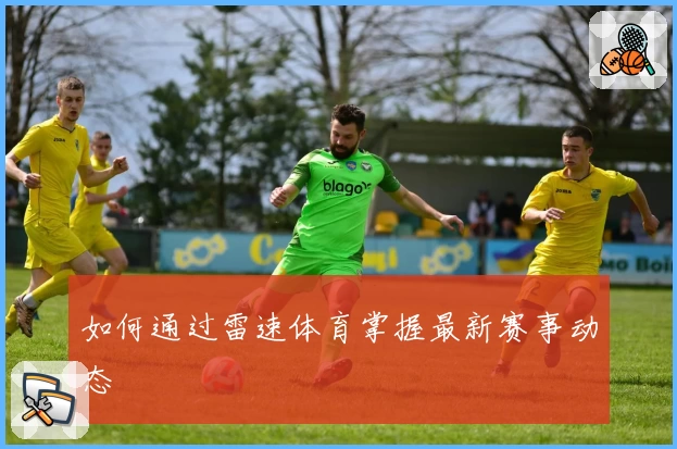 如何通过雷速体育掌握最新赛事动态