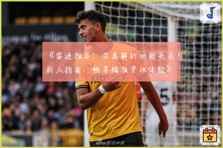 《雷速推荐：深度解析功能亮点与新人指南，畅享精准资讯体验》