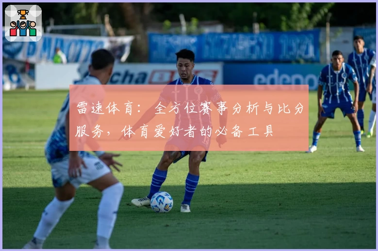 雷速体育：全方位赛事分析与比分服务，体育爱好者的必备工具