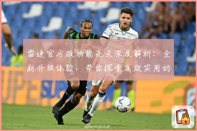 雷速官方版功能亮点深度解析：全新升级体验，带你探索高效实用的专业工具