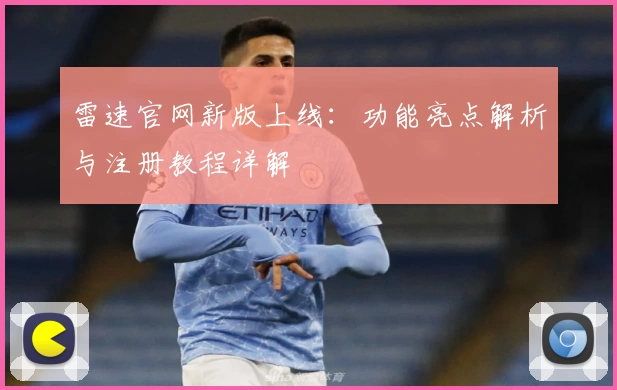 雷速官网新版上线：功能亮点解析与注册教程详解