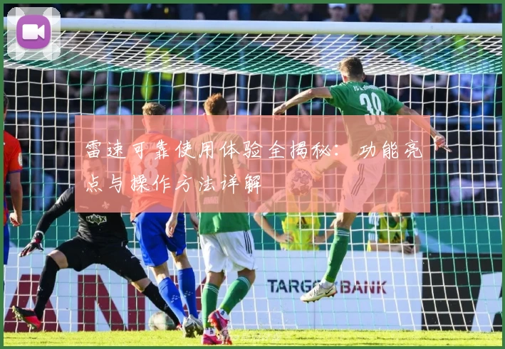 雷速可靠使用体验全揭秘：功能亮点与操作方法详解