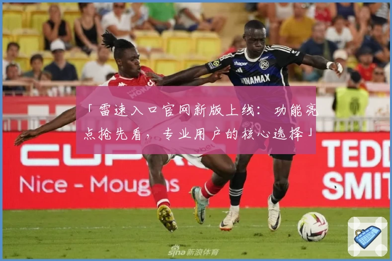 「雷速入口官网新版上线：功能亮点抢先看，专业用户的核心选择」