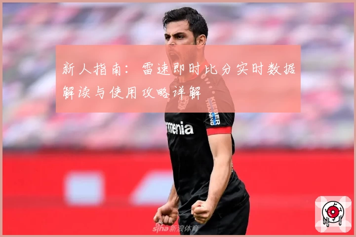 新人指南：雷速即时比分实时数据解读与使用攻略详解