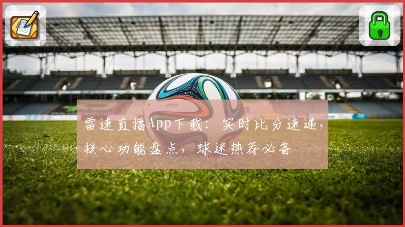 雷速直播App下载:实时比分速递,核心功能盘点,球迷热荐必备