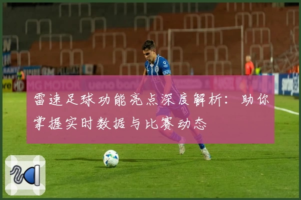 雷速足球功能亮点深度解析：助你掌握实时数据与比赛动态
