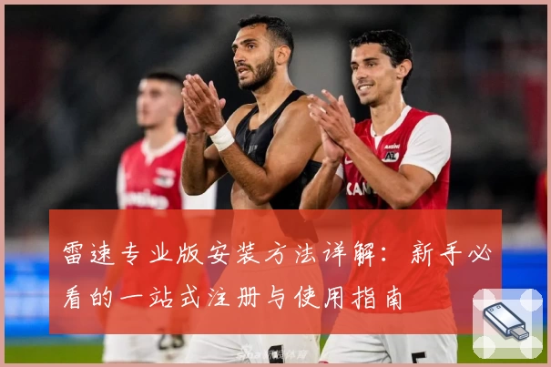 雷速专业版安装方法详解：新手必看的一站式注册与使用指南