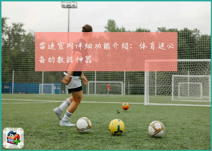 雷速官网详细功能介绍：体育迷必备的数据神器