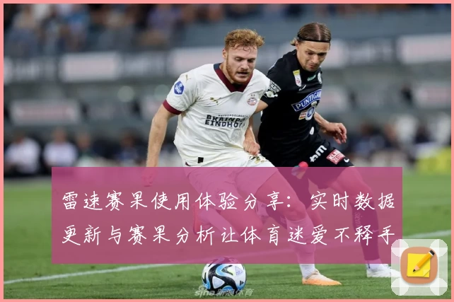 雷速赛果使用体验分享：实时数据更新与赛果分析让体育迷爱不释手