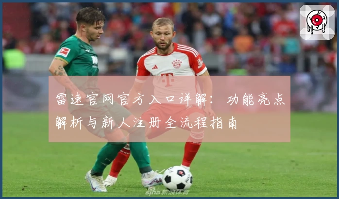 雷速官网官方入口详解：功能亮点解析与新人注册全流程指南