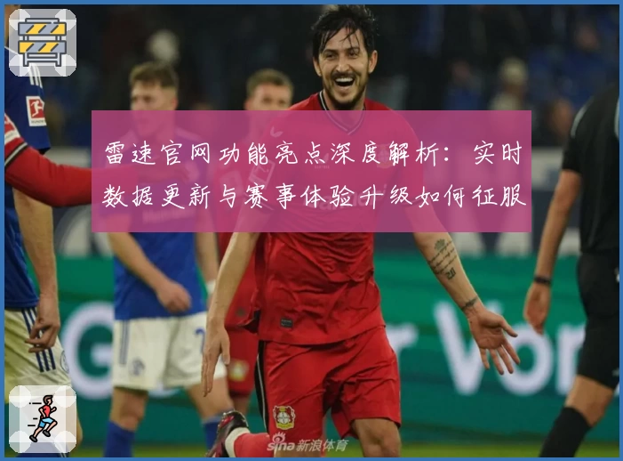 雷速官网功能亮点深度解析:实时数据更新与赛事体验升级如何征服用户