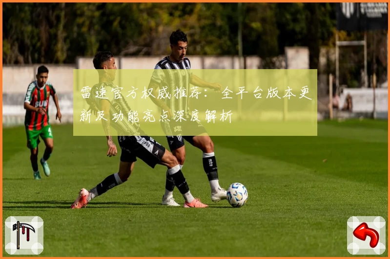雷速官方权威推荐：全平台版本更新及功能亮点深度解析