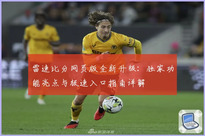 雷速比分网页版全新升级：独家功能亮点与极速入口指南详解