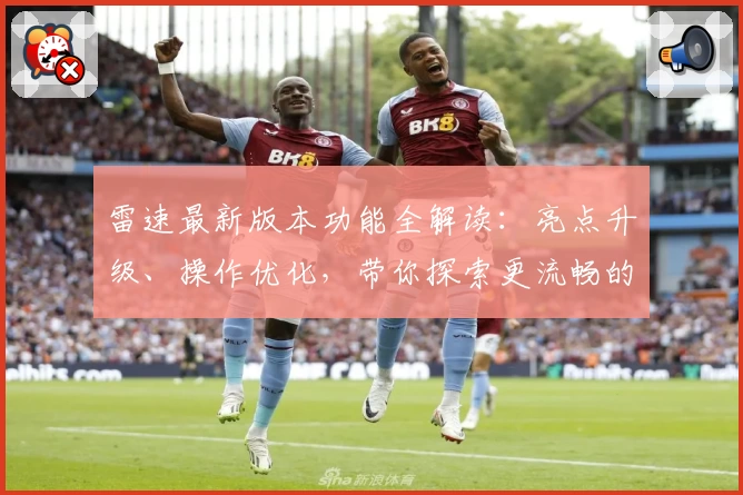 雷速最新版本功能全解读：亮点升级、操作优化，带你探索更流畅的用户体验