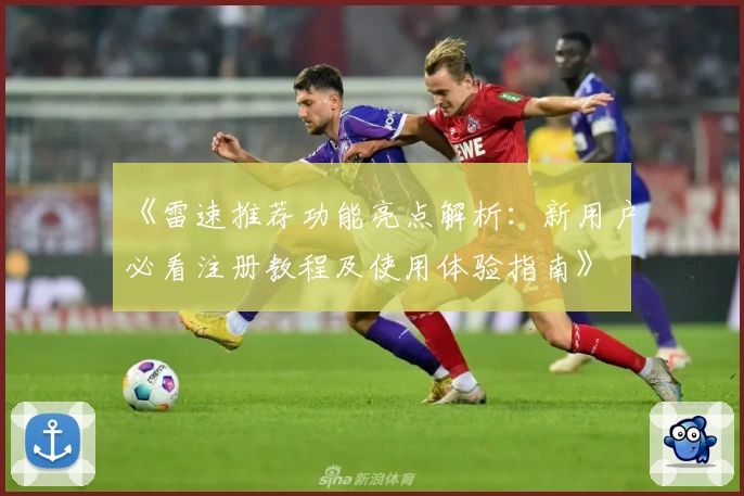 《雷速推荐功能亮点解析：新用户必看注册教程及使用体验指南》