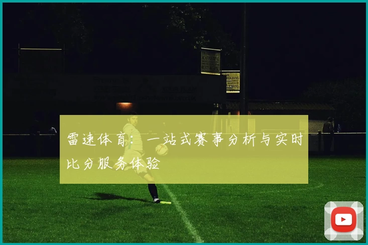 雷速体育：一站式赛事分析与实时比分服务体验