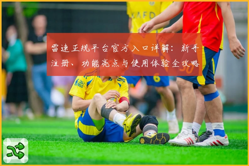 雷速正规平台官方入口详解：新手注册、功能亮点与使用体验全攻略