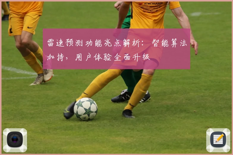 雷速预测功能亮点解析：智能算法加持，用户体验全面升级